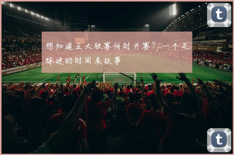 想知道五大联赛何时开赛？一个足球迷的时间表故事