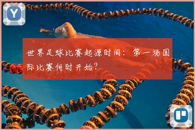 世界足球比赛起源时间:第一场国际比赛何时开始?
