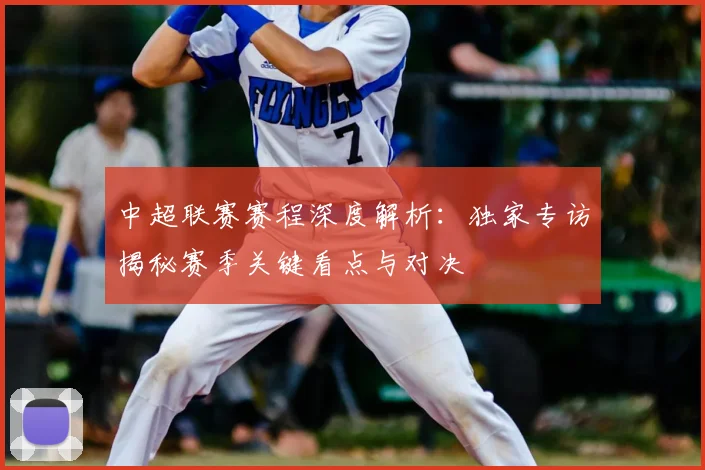中超联赛赛程深度解析：独家专访揭秘赛季关键看点与对决