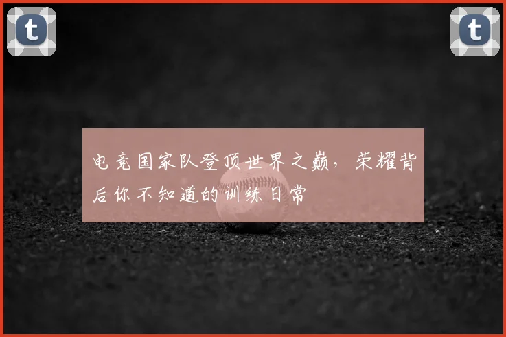 电竞国家队登顶世界之巅,荣耀背后你不知道的训练日常