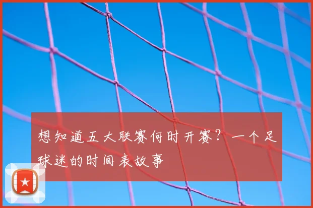 想知道五大联赛何时开赛?一个足球迷的时间表故事