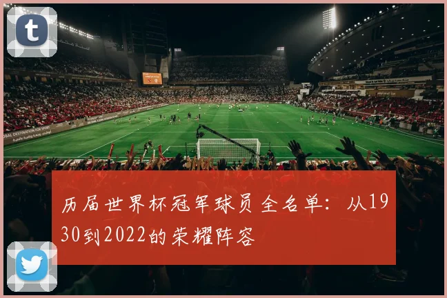 历届世界杯冠军球员全名单：从1930到2022的荣耀阵容