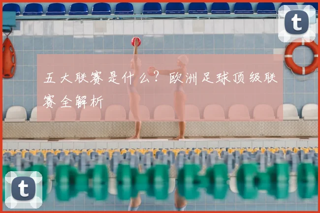五大联赛是什么？欧洲足球顶级联赛全解析
