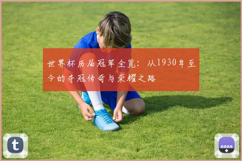 世界杯历届冠军全览：从1930年至今的夺冠传奇与荣耀之路