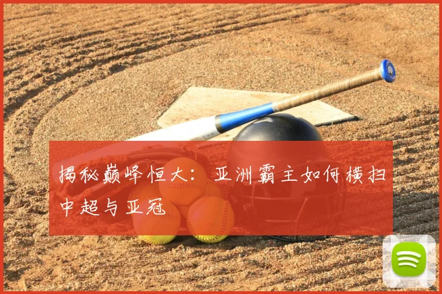 揭秘巅峰恒大:亚洲霸主如何横扫中超与亚冠