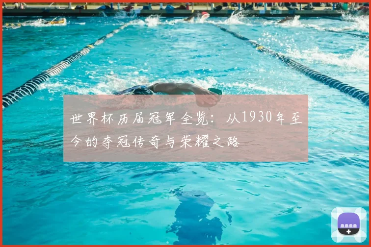 世界杯历届冠军全览:从1930年至今的夺冠传奇与荣耀之路